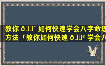 教你 🌴 如何快速学会八字命理方法「教你如何快速 💮 学会八字命理方法图片」